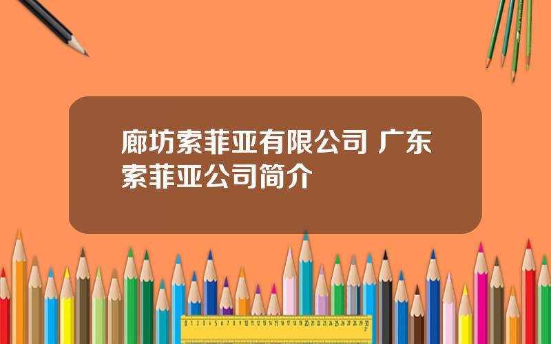 廊坊索菲亚有限公司 广东索菲亚公司简介